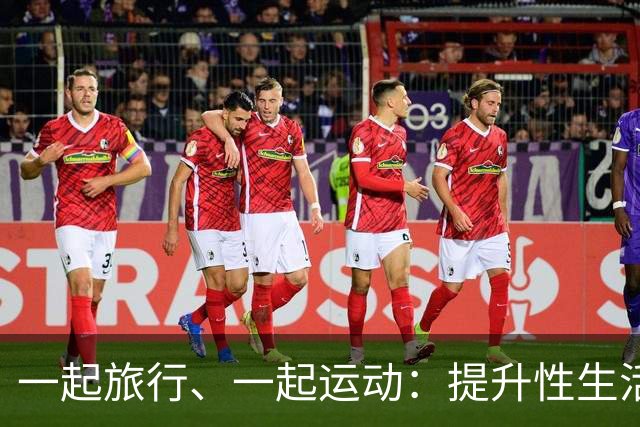 一起旅行、一起运动：提升性生活和谐的“场外助攻”