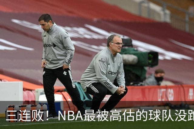 三连败！NBA最被高估的球队没跑了，四大全明星坐镇，3场狂输48分