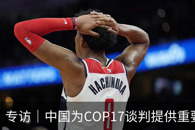 专访｜中国为COP17谈判提供重要助力——访大会主席汉巴尔祖姆·马捷沃相