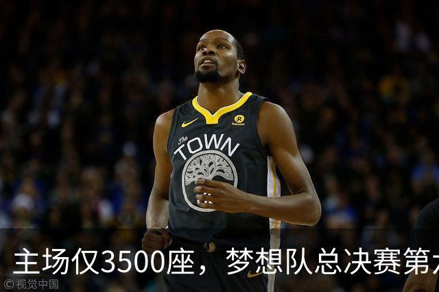 主场仅3500座，梦想队总决赛第六场借馆改NBA赛程