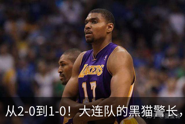 从2-0到1-0！大连队的黑猫警长，本赛季只进2球，全是对阵蓉城