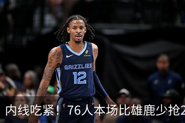 内线吃紧！76人本场比雄鹿少抢22个篮板 仍迎来三连胜