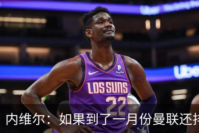 内维尔：如果到了一月份曼联还排在第13位，那卡里克就麻烦了