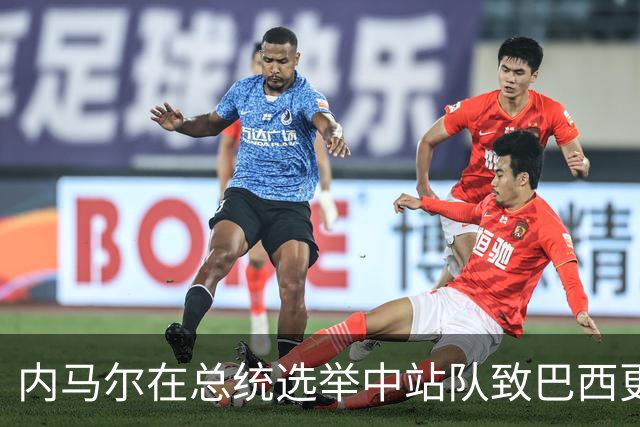 内马尔在总统选举中站队致巴西更衣室分裂 名宿炮轰