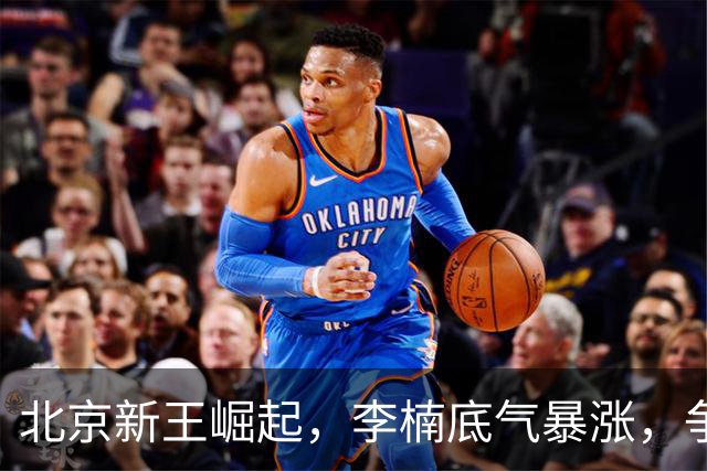 北京新王崛起，李楠底气暴涨，争冠添砝