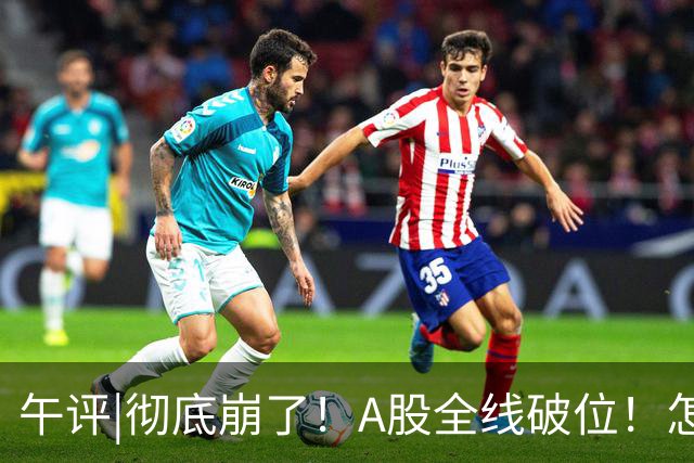 午评|彻底崩了！A股全线破位！怎么办？