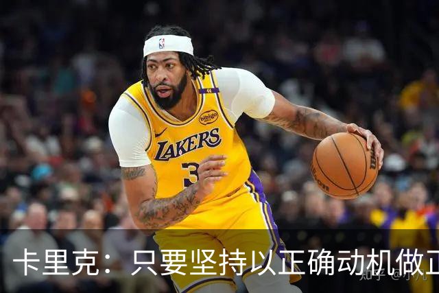 卡里克：只要坚持以正确动机做正确的事，一定会有应得的回报