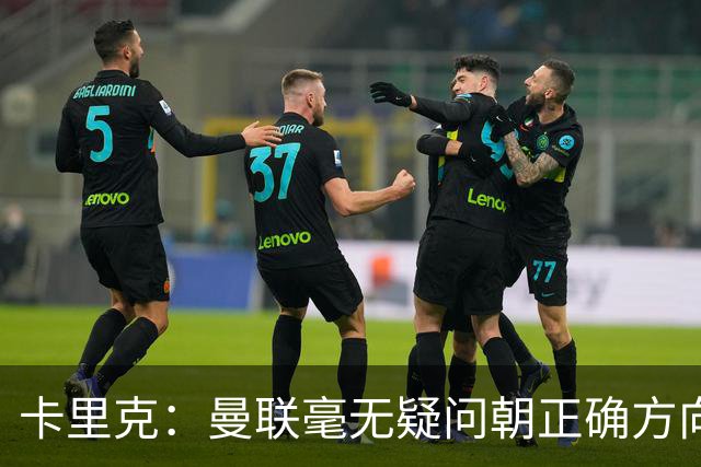 卡里克：曼联毫无疑问朝正确方向迈出了一步，大家经受住了考验