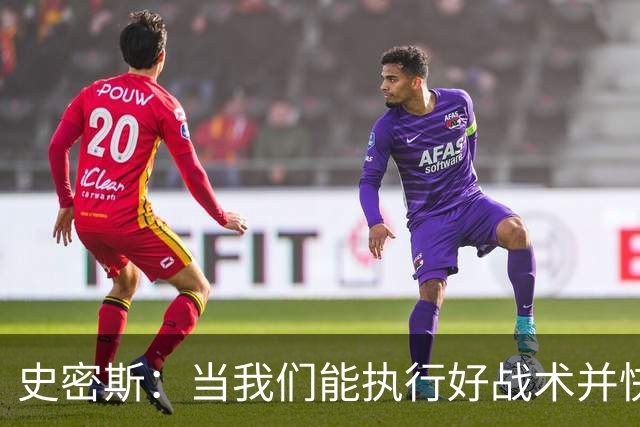 史密斯：当我们能执行好战术并快速进入节奏时 场面看起来就很好