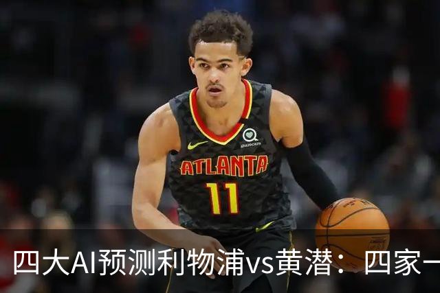 四大AI预测利物浦vs黄潜：四家一致看好红军主胜