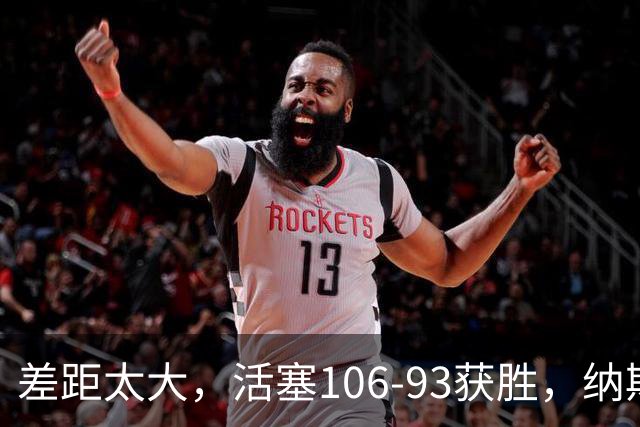 差距太大，活塞106-93获胜，纳斯一针见血，指出76人输球原因