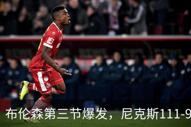布伦森第三节爆发，尼克斯111-97胜活塞取首胜