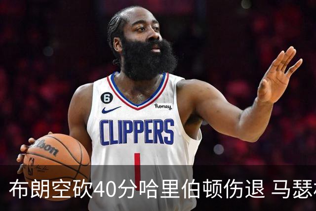 布朗空砍40分哈里伯顿伤退 马瑟林准绝杀绿军