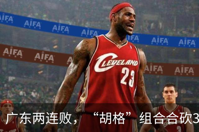广东两连败，“胡格”组合合砍32分