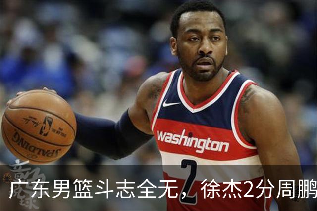 广东男篮斗志全无，徐杰2分周鹏0分，最差之人浮出水面