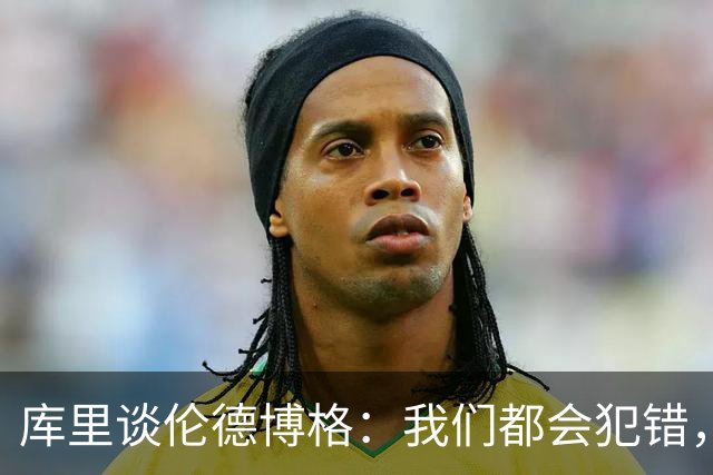 库里谈伦德博格：我们都会犯错，但我喜欢他的能量