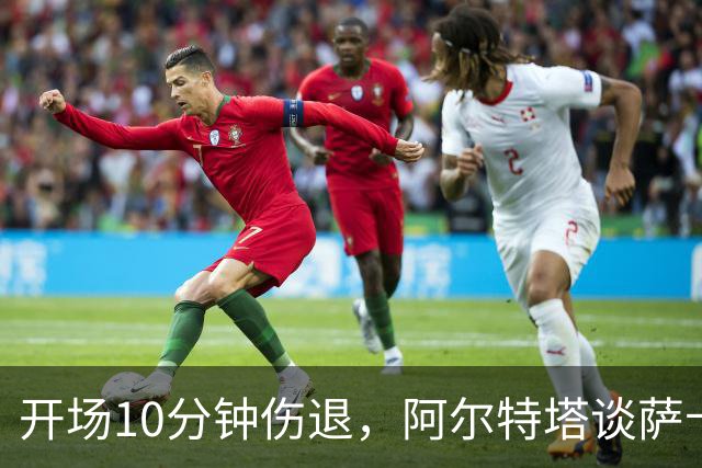 开场10分钟伤退，阿尔特塔谈萨卡：情况看起来一点都不好