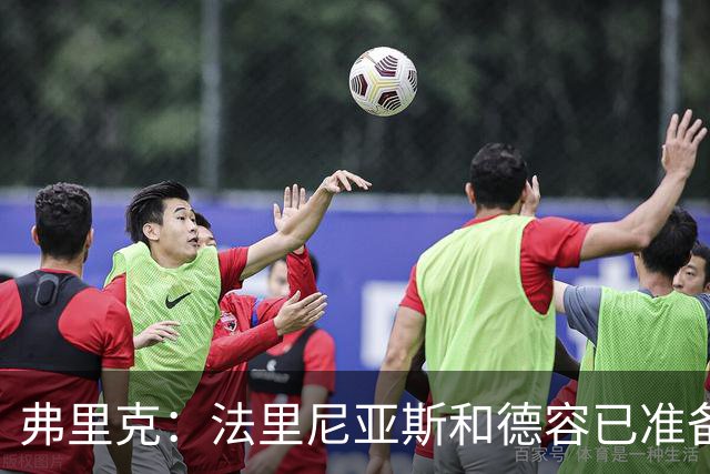 弗里克：法里尼亚斯和德容已准备好踢中卫 想夺冠赢球很重要