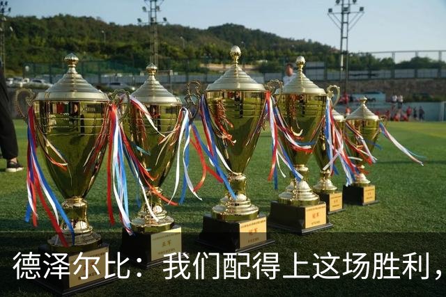 德泽尔比：我们配得上这场胜利，赛前准备非常充分