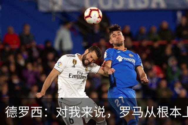 德罗西：对我来说，罗马从根本上说永远不会是对手
