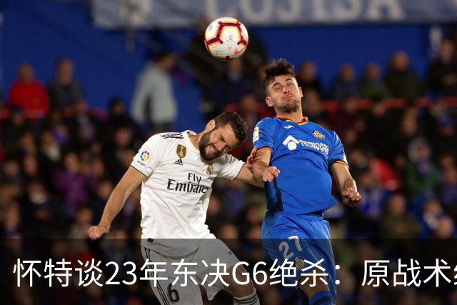 怀特谈23年东决G6绝杀：原战术给双探花设计的 最后球落到我手里