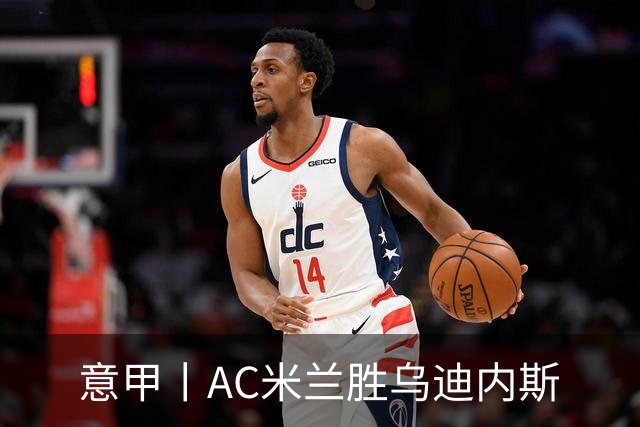 意甲丨AC米兰胜乌迪内斯