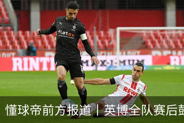 懂球帝前方报道丨英博全队赛后鼓掌致意，远征军球迷载歌载舞