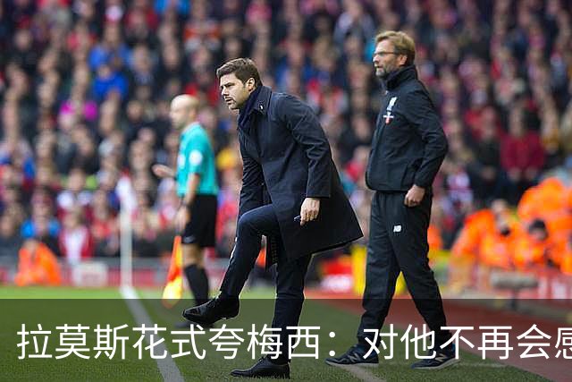 拉莫斯花式夸梅西：对他不再会感到意外
