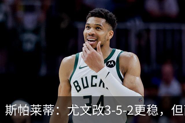 斯帕莱蒂：尤文改3-5-2更稳，但两球领先后问题仍不少
