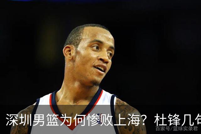 深圳男篮为何惨败上海？杜锋几句话戳破真相，顾全恐怕会下课？
