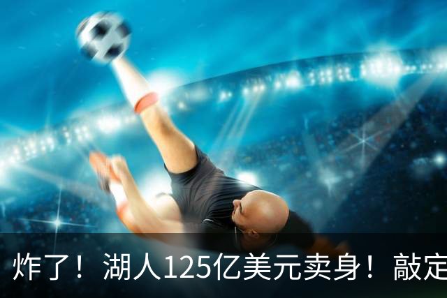 炸了！湖人125亿美元卖身！敲定！