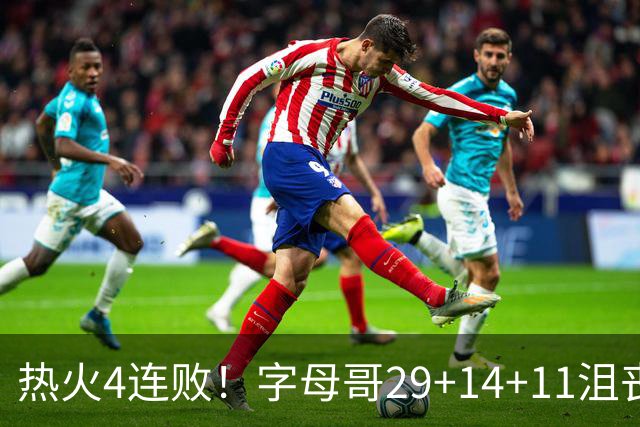 热火4连败！字母哥29+14+11沮丧无奈，阿德巴约仅8分，勇士旧将也难辞其咎