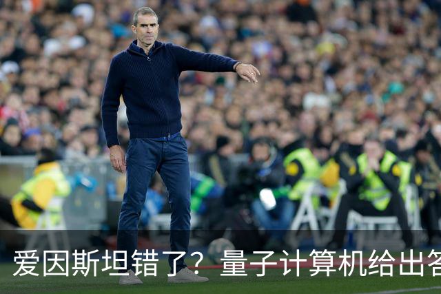 爱因斯坦错了？量子计算机给出答案，世界本质远比想象更奇妙！