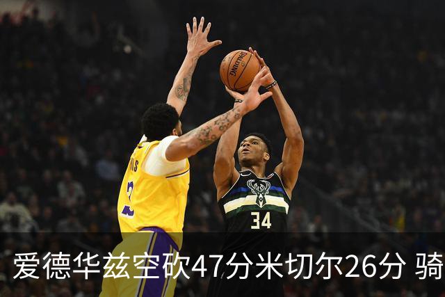 爱德华兹空砍47分米切尔26分 骑士加时险胜森林狼