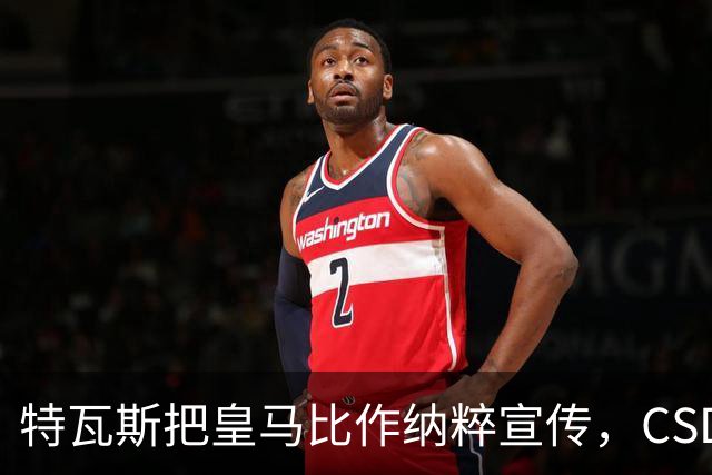 特瓦斯把皇马比作纳粹宣传，CSD已提交体育法庭