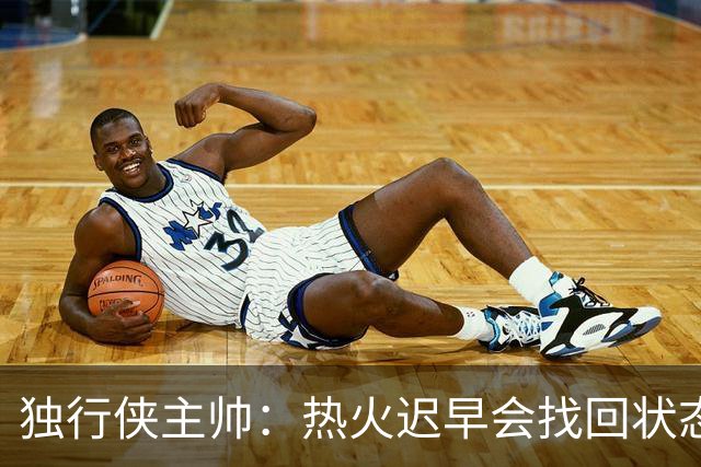 独行侠主帅：热火迟早会找回状态 不是能不能做到 而是何时做到