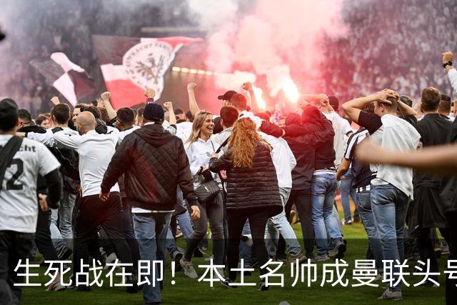生死战在即！本土名帅成曼联头号候选！名宿盛赞英格兰最强教练