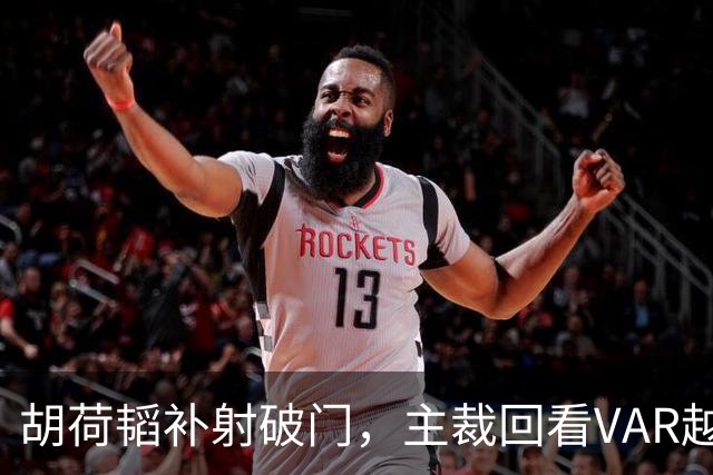 胡荷韬补射破门，主裁回看VAR越位在先无效