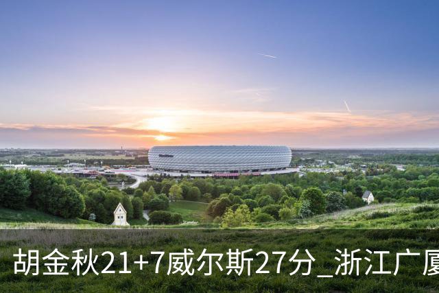 胡金秋21+7威尔斯27分 浙江广厦险胜天津