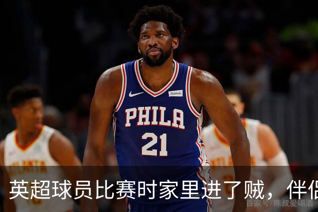 英超球员比赛时家里进了贼，伴侣公开征集线索，还表示愿提供酬金