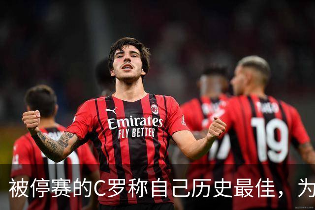 被停赛的C罗称自己历史最佳，为何他的标准不被认可？