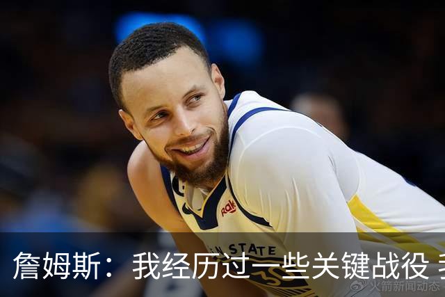 詹姆斯：我经历过一些关键战役 我能在比赛末段让球队保持冷静