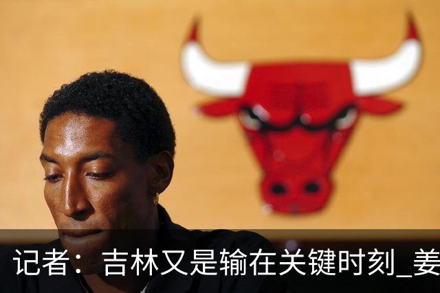 记者：吉林又是输在关键时刻 姜伟泽承担持球主攻任务还是不稳定