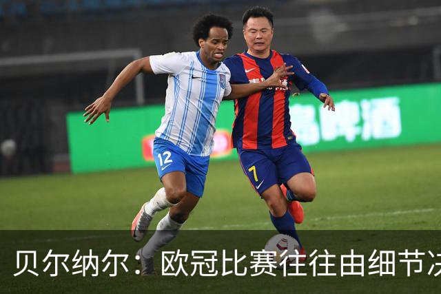 贝尔纳尔：欧冠比赛往往由细节决定，我们会努力改进迎接国家德比