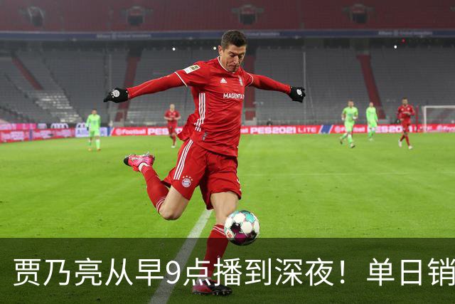 贾乃亮从早9点播到深夜！单日销售额突破5.7亿元登顶抖音带货榜第一