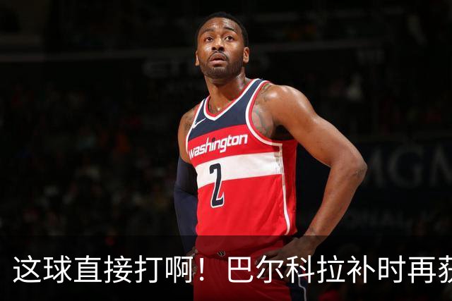 这球直接打啊！巴尔科拉补时再获单刀，犹豫太久分球最终被抢断