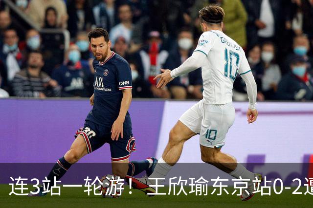 连3站一轮游！王欣瑜东京站0-2遭横扫 无缘挑战新科武网冠军