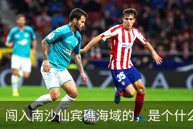 闯入南沙仙宾礁海域的，是个什么舰？