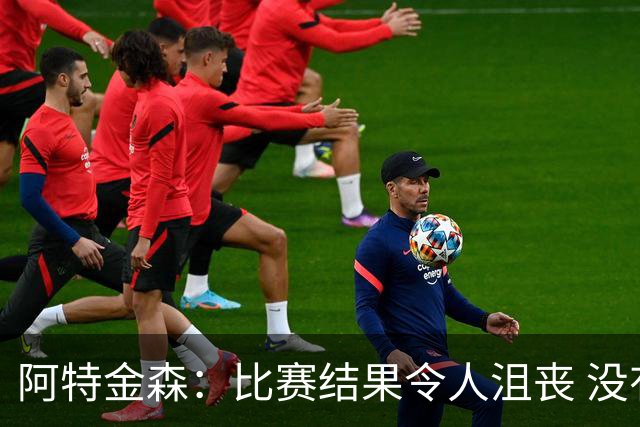 阿特金森：比赛结果令人沮丧 没有应对好对方调整是我的责任