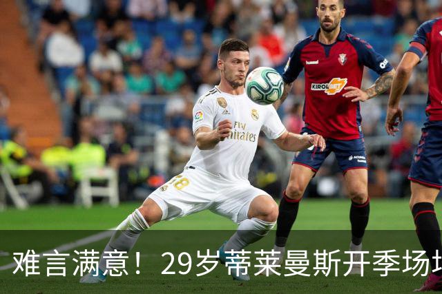 难言满意！29岁蒂莱曼斯开季场场首发 曼联4100万欧签5年周薪25万